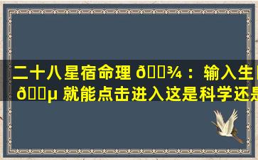 二十八星宿命理 🌾 ：输入生日 🐵 就能点击进入这是科学还是迷信
